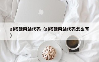 东营ai搭建网站代码（ai搭建网站代码怎么写）