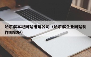 东营哈尔滨本地网站搭建公司（哈尔滨企业网站制作哪家好）
