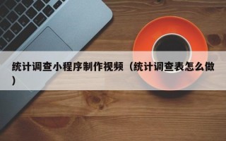 东营统计调查小程序制作视频（统计调查表怎么做）