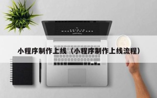 东营小程序制作上线（小程序制作上线流程）