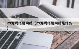东营29源码搭建网站（29源码搭建网站是什么）