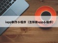 东营iapp制作小程序（怎样做app小程序）