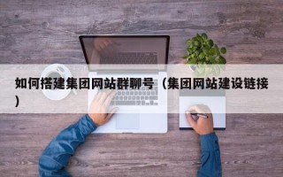 东营如何搭建集团网站群聊号（集团网站建设链接）