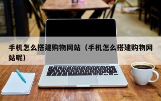 东营手机怎么搭建购物网站（手机怎么搭建购物网站呢）