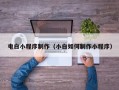 东营电白小程序制作（小白如何制作小程序）