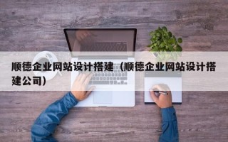 东营顺德企业网站设计搭建（顺德企业网站设计搭建公司）