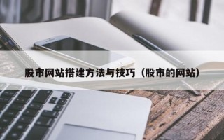 东营股市网站搭建方法与技巧（股市的网站）