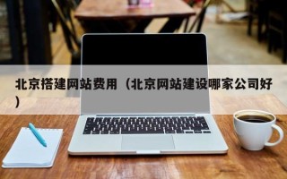 东营北京搭建网站费用（北京网站建设哪家公司好）