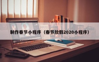 东营制作春节小程序（春节放假2020小程序）