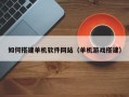 东营如何搭建单机软件网站（单机游戏搭建）