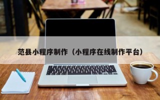 东营范县小程序制作（小程序在线制作平台）