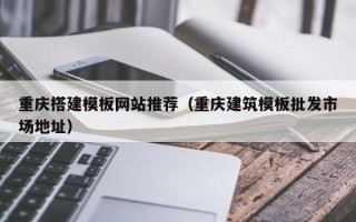 东营重庆搭建模板网站推荐（重庆建筑模板批发市场地址）